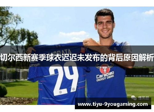 切尔西新赛季球衣迟迟未发布的背后原因解析