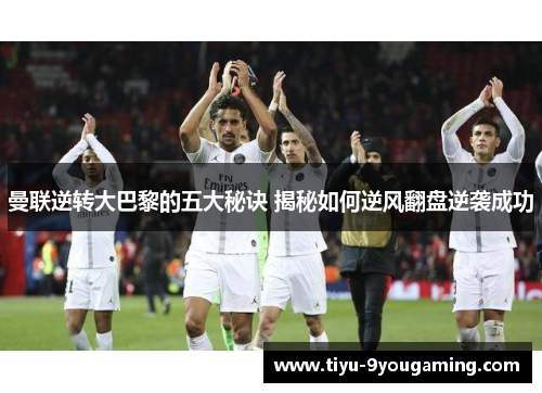 曼联逆转大巴黎的五大秘诀 揭秘如何逆风翻盘逆袭成功