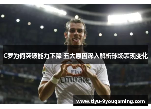C罗为何突破能力下降 五大原因深入解析球场表现变化 C罗为何突破能力下降 五大原因深入解析球场表现变化