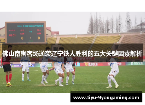 佛山南狮客场逆袭辽宁铁人胜利的五大关键因素解析 佛山南狮客场逆袭辽宁铁人胜利的五大关键因素解析