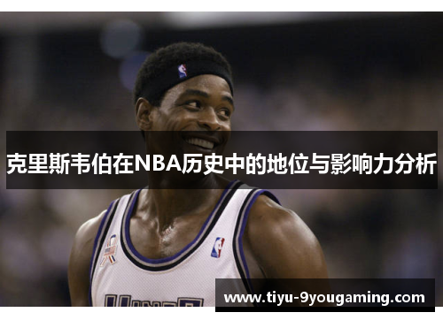 克里斯韦伯在NBA历史中的地位与影响力分析