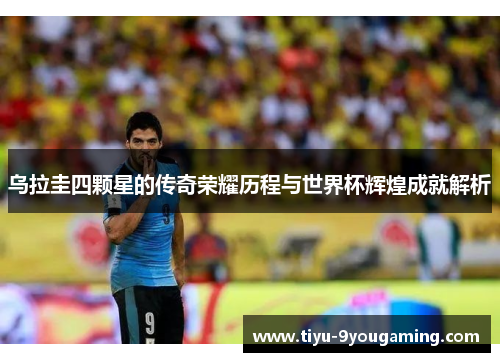 乌拉圭四颗星的传奇荣耀历程与世界杯辉煌成就解析