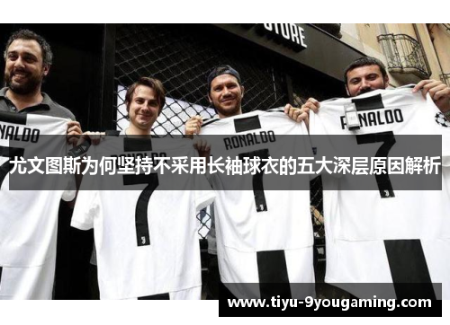 尤文图斯为何坚持不采用长袖球衣的五大深层原因解析