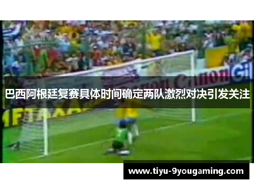 巴西阿根廷复赛具体时间确定两队激烈对决引发关注