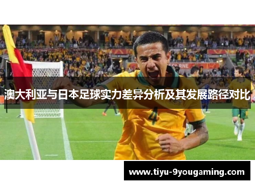 澳大利亚与日本足球实力差异分析及其发展路径对比