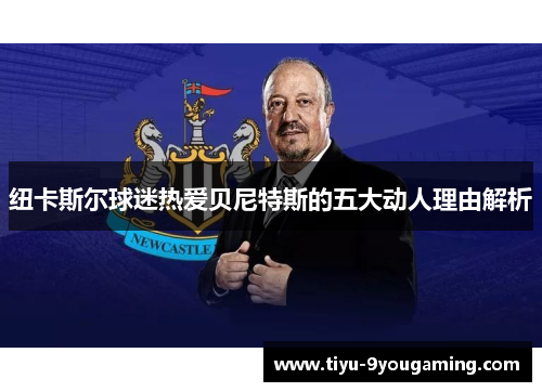 纽卡斯尔球迷热爱贝尼特斯的五大动人理由解析