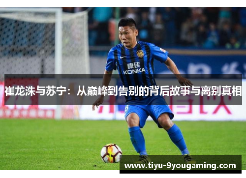 崔龙洙与苏宁：从巅峰到告别的背后故事与离别真相