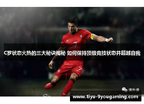 C罗状态火热的三大秘诀揭秘 如何保持顶级竞技状态并超越自我