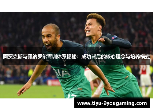 阿贾克斯与佩纳罗尔青训体系揭秘：成功背后的核心理念与培养模式