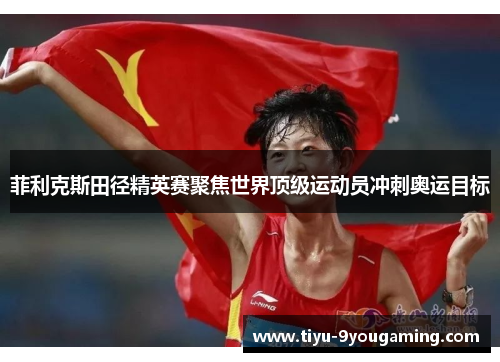 菲利克斯田径精英赛聚焦世界顶级运动员冲刺奥运目标