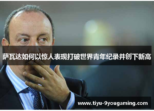 萨瓦达如何以惊人表现打破世界青年纪录并创下新高