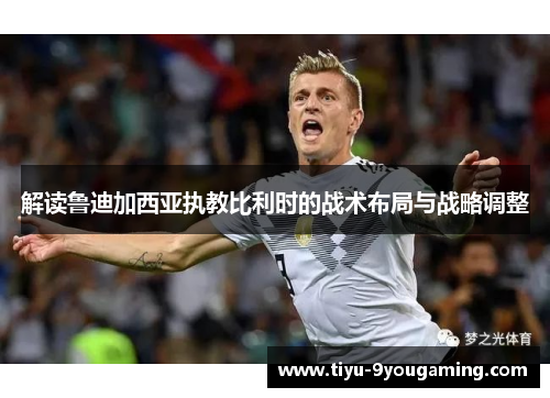 解读鲁迪加西亚执教比利时的战术布局与战略调整