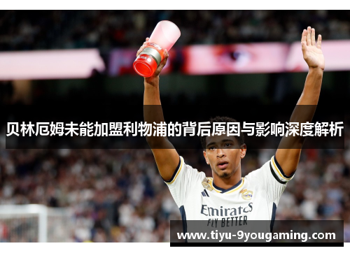 贝林厄姆未能加盟利物浦的背后原因与影响深度解析