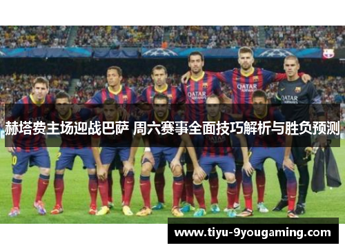 赫塔费主场迎战巴萨 周六赛事全面技巧解析与胜负预测