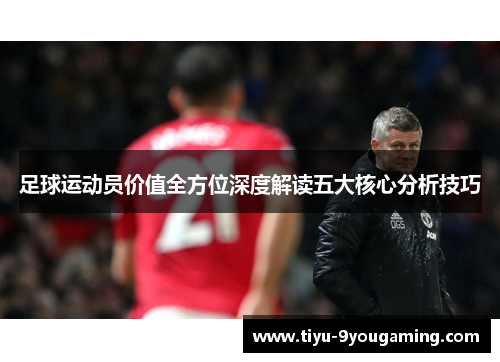 足球运动员价值全方位深度解读五大核心分析技巧