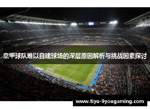 意甲球队难以自建球场的深层原因解析与挑战因素探讨