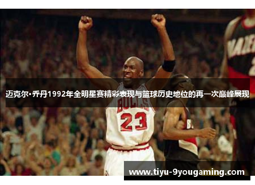 迈克尔·乔丹1992年全明星赛精彩表现与篮球历史地位的再一次巅峰展现