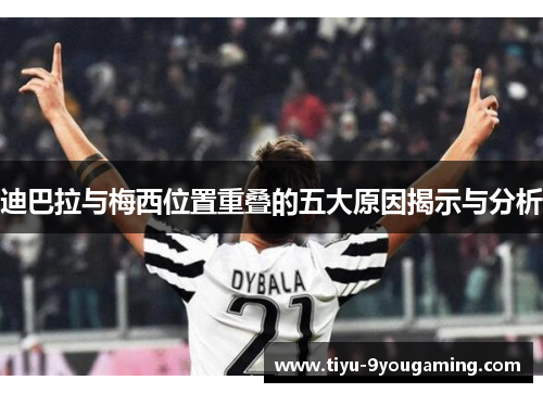 迪巴拉与梅西位置重叠的五大原因揭示与分析 迪巴拉与梅西位置重叠的五大原因揭示与分析