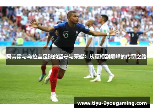 阿劳霍与乌拉圭足球的坚守与荣耀：从草根到巅峰的传奇之路