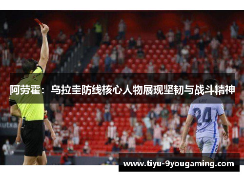 阿劳霍：乌拉圭防线核心人物展现坚韧与战斗精神