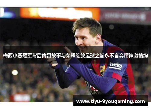 梅西小赛冠军背后传奇故事与荣耀绽放足球之巅永不言弃精神激情绚 梅西小赛冠军背后传奇故事与荣耀绽放足球之巅永不言弃精神激情绚