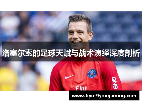 洛塞尔索的足球天赋与战术演绎深度剖析 洛塞尔索的足球天赋与战术演绎深度剖析