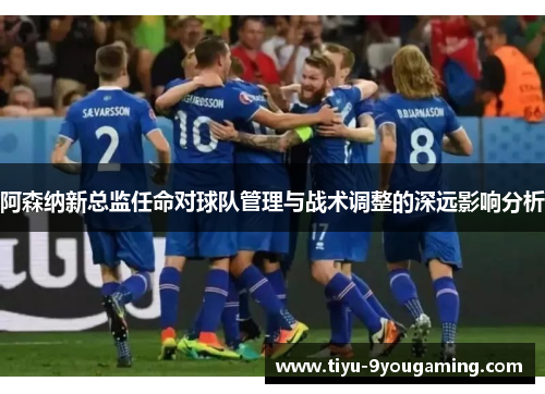 阿森纳新总监任命对球队管理与战术调整的深远影响分析