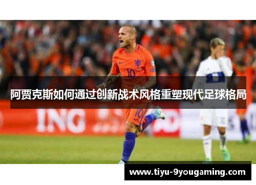 阿贾克斯如何通过创新战术风格重塑现代足球格局