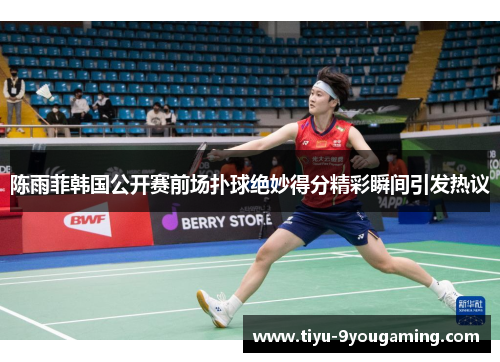 陈雨菲韩国公开赛前场扑球绝妙得分精彩瞬间引发热议