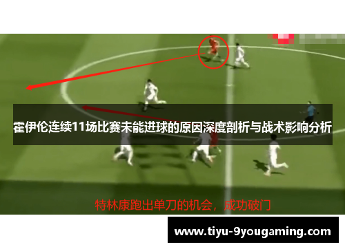霍伊伦连续11场比赛未能进球的原因深度剖析与战术影响分析 霍伊伦连续11场比赛未能进球的原因深度剖析与战术影响分析