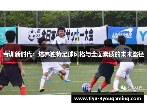 青训新时代：培养独特足球风格与全面素质的未来路径