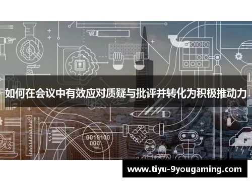 如何在会议中有效应对质疑与批评并转化为积极推动力