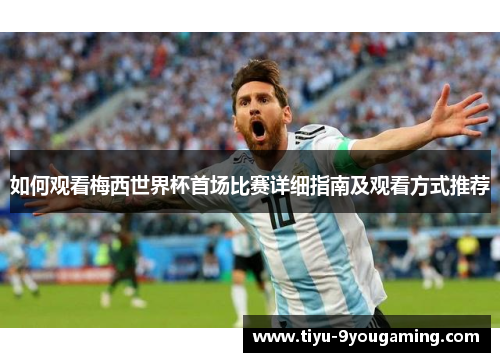 如何观看梅西世界杯首场比赛详细指南及观看方式推荐