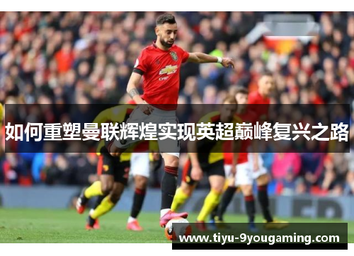 如何重塑曼联辉煌实现英超巅峰复兴之路