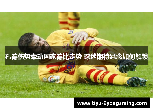 孔德伤势牵动国家德比走势 球迷期待悬念如何解锁